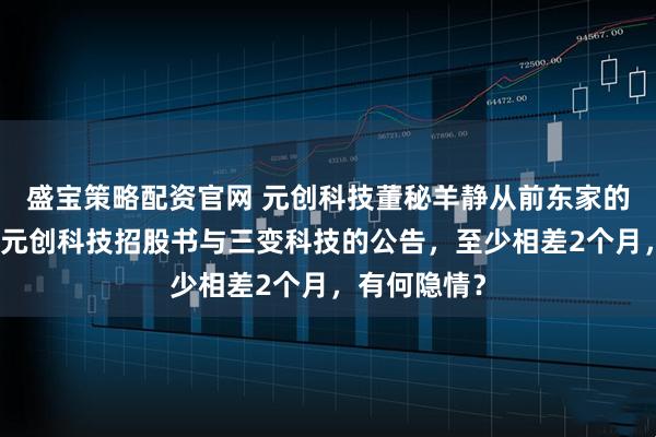 盛宝策略配资官网 元创科技董秘羊静从前东家的离职时间，元创科技招股书与三变科技的公告，至少相差2个月，有何隐情？