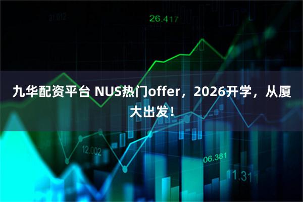 九华配资平台 NUS热门offer，2026开学，从厦大出发！