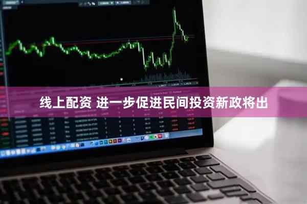 线上配资 进一步促进民间投资新政将出