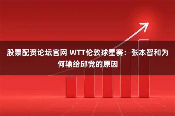 股票配资论坛官网 WTT伦敦球星赛：张本智和为何输给邱党的原因