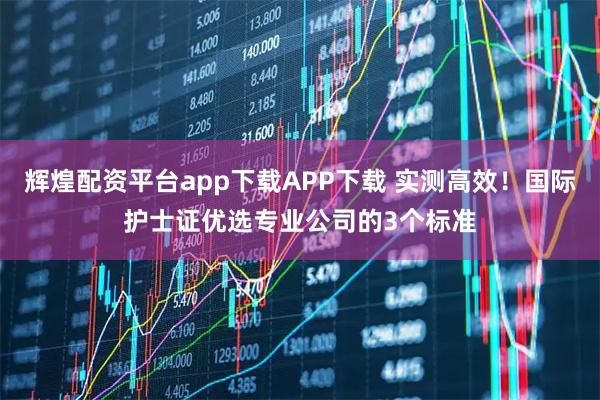 辉煌配资平台app下载APP下载 实测高效！国际护士证优选专业公司的3个标准