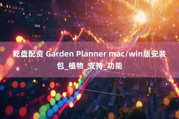 乾盘配资 Garden Planner mac/win版安装包_植物_支持_功能