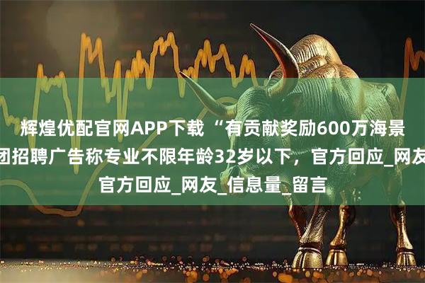 辉煌优配官网APP下载 “有贡献奖励600万海景房”，椰树集团招聘广告称专业不限年龄32岁以下，官方回应_网友_信息量_留言