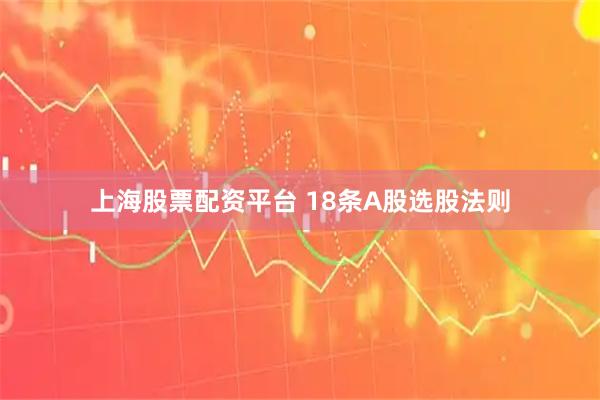 上海股票配资平台 18条A股选股法则