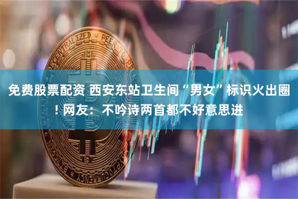 免费股票配资 西安东站卫生间“男女”标识火出圈! 网友：不吟诗两首都不好意思进